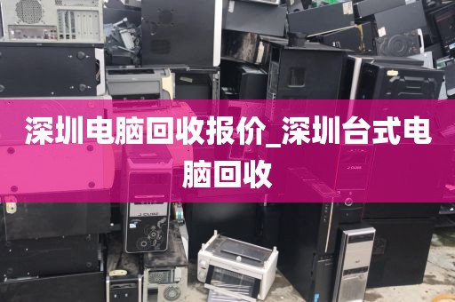 深圳电脑回收报价_深圳台式电脑回收