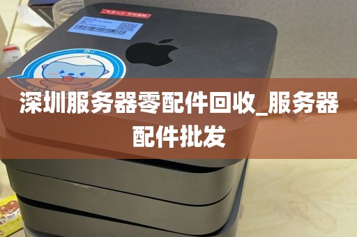 深圳服务器零配件回收_服务器配件批发
