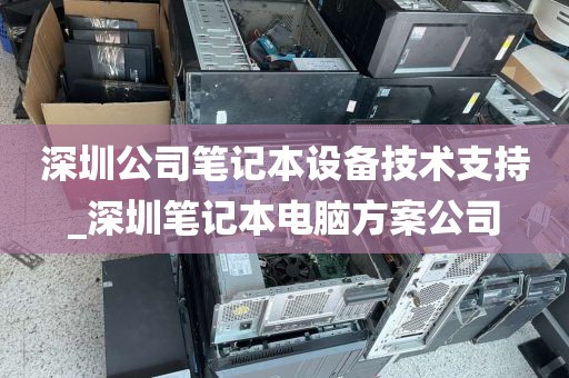 深圳公司笔记本设备技术支持_深圳笔记本电脑方案公司