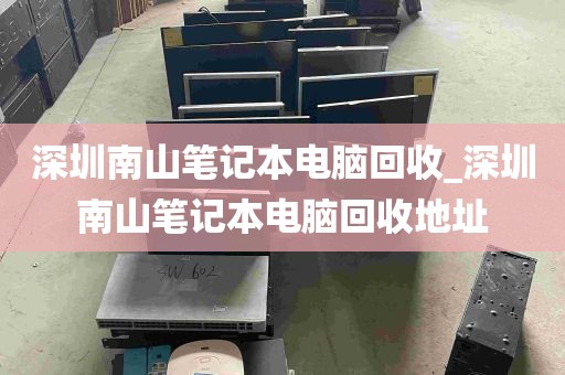深圳南山笔记本电脑回收_深圳南山笔记本电脑回收地址