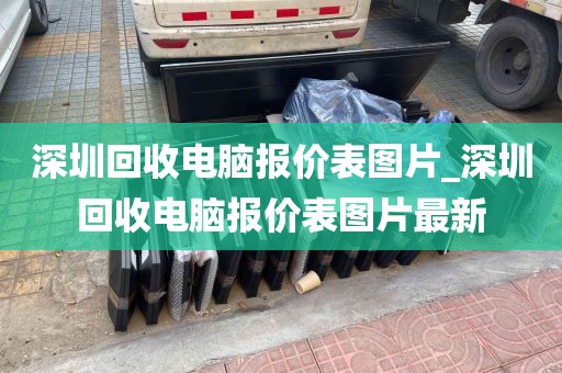 深圳回收电脑报价表图片_深圳回收电脑报价表图片最新