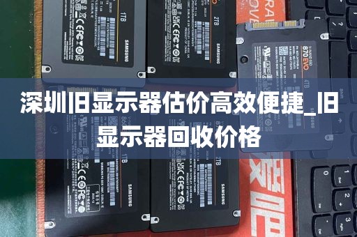 深圳旧显示器估价高效便捷_旧显示器回收价格