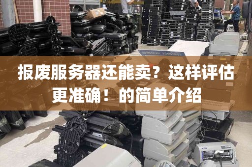 报废服务器还能卖？这样评估更准确！的简单介绍