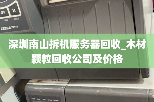 深圳南山拆机服务器回收_木材颗粒回收公司及价格