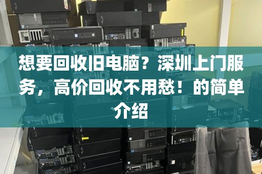想要回收旧电脑？深圳上门服务，高价回收不用愁！的简单介绍