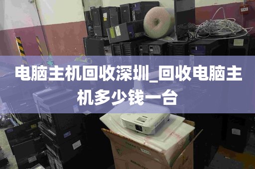 电脑主机回收深圳_回收电脑主机多少钱一台