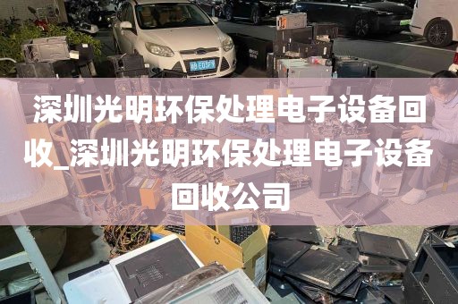 深圳光明环保处理电子设备回收_深圳光明环保处理电子设备回收公司