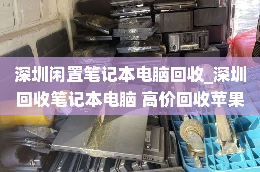 深圳闲置笔记本电脑回收_深圳回收笔记本电脑 高价回收苹果