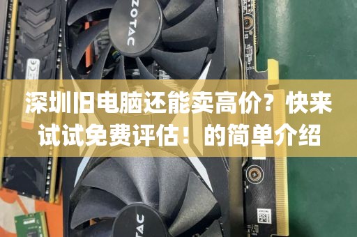 深圳旧电脑还能卖高价？快来试试免费评估！的简单介绍