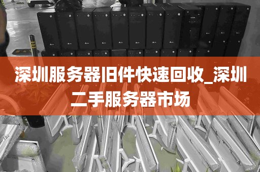 深圳服务器旧件快速回收_深圳二手服务器市场