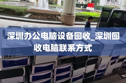 深圳办公电脑设备回收_深圳回收电脑联系方式