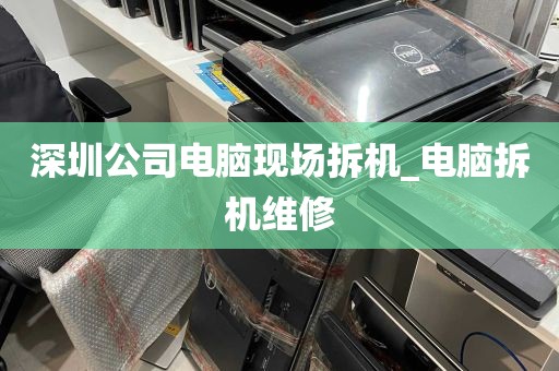 深圳公司电脑现场拆机_电脑拆机维修