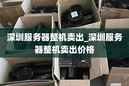 深圳服务器整机卖出_深圳服务器整机卖出价格