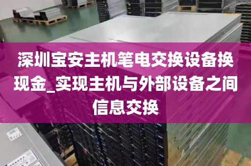 深圳宝安主机笔电交换设备换现金_实现主机与外部设备之间信息交换