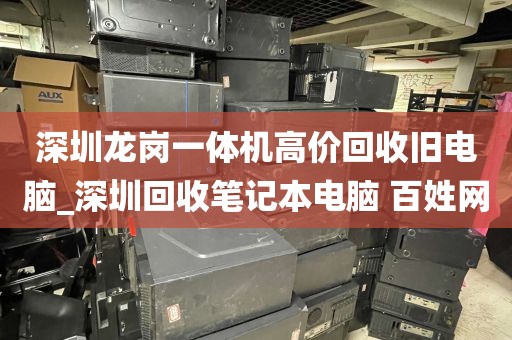 深圳龙岗一体机高价回收旧电脑_深圳回收笔记本电脑 百姓网