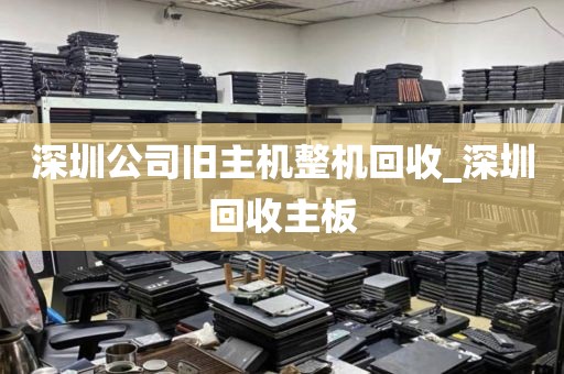 深圳公司旧主机整机回收_深圳回收主板