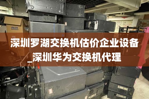 深圳罗湖交换机估价企业设备_深圳华为交换机代理