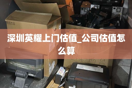 深圳英耀上门估值_公司估值怎么算