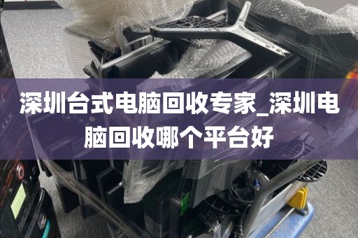 深圳台式电脑回收专家_深圳电脑回收哪个平台好