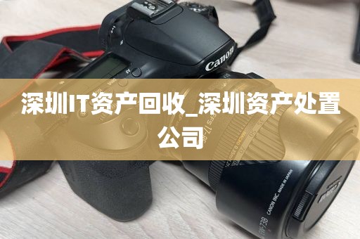 深圳IT资产回收_深圳资产处置公司