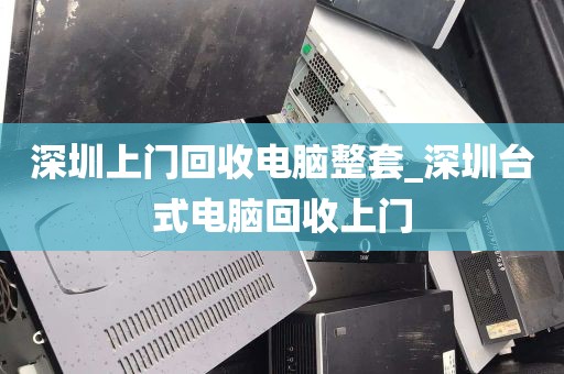 深圳上门回收电脑整套_深圳台式电脑回收上门