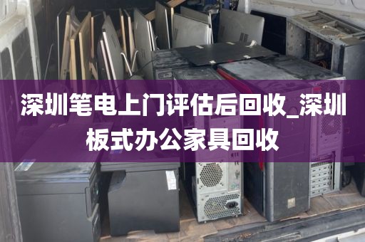 深圳笔电上门评估后回收_深圳板式办公家具回收