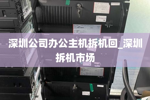 深圳公司办公主机拆机回_深圳拆机市场