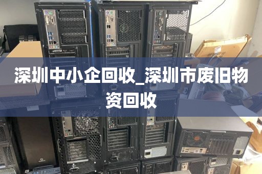 深圳中小企回收_深圳市废旧物资回收