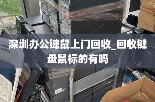 深圳办公键鼠上门回收_回收键盘鼠标的有吗