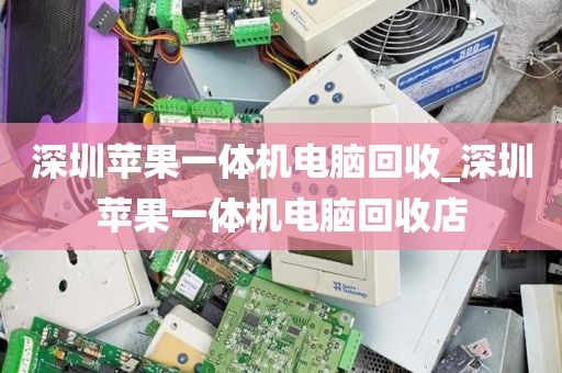 深圳苹果一体机电脑回收_深圳苹果一体机电脑回收店