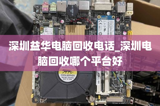 深圳益华电脑回收电话_深圳电脑回收哪个平台好