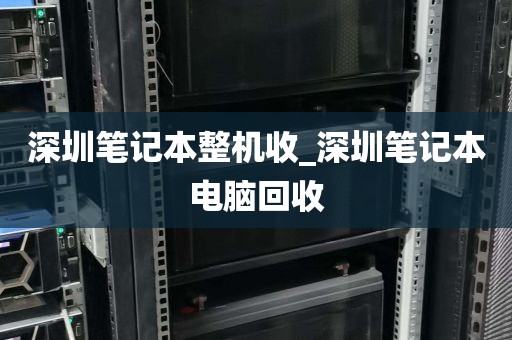 深圳笔记本整机收_深圳笔记本电脑回收