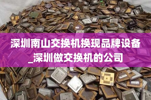 深圳南山交换机换现品牌设备_深圳做交换机的公司