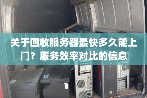 关于回收服务器最快多久能上门？服务效率对比的信息