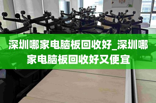 深圳哪家电脑板回收好_深圳哪家电脑板回收好又便宜