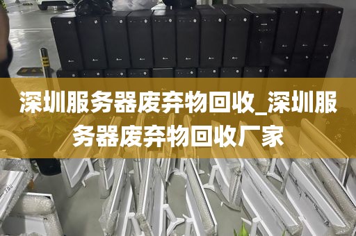 深圳服务器废弃物回收_深圳服务器废弃物回收厂家