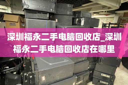 深圳福永二手电脑回收店_深圳福永二手电脑回收店在哪里