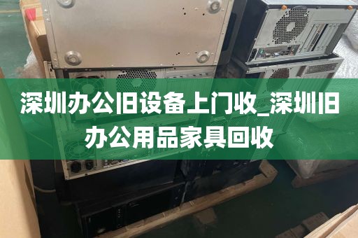 深圳办公旧设备上门收_深圳旧办公用品家具回收