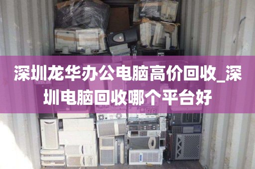 深圳龙华办公电脑高价回收_深圳电脑回收哪个平台好