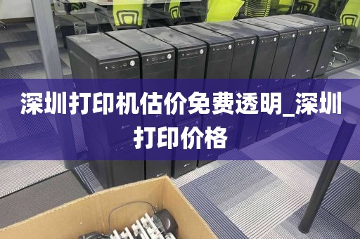 深圳打印机估价免费透明_深圳打印价格