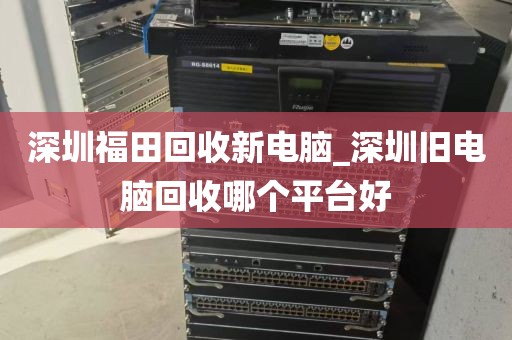 深圳福田回收新电脑_深圳旧电脑回收哪个平台好
