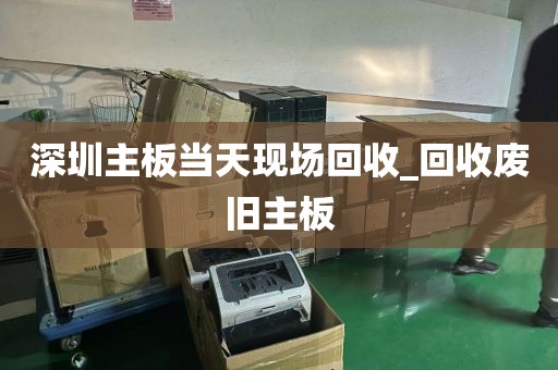 深圳主板当天现场回收_回收废旧主板