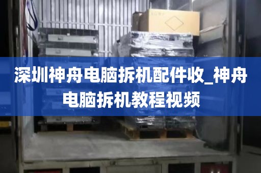 深圳神舟电脑拆机配件收_神舟电脑拆机教程视频