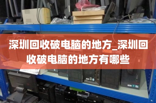 深圳回收破电脑的地方_深圳回收破电脑的地方有哪些