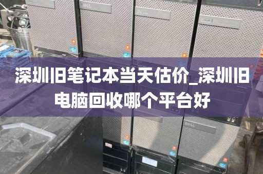 深圳旧笔记本当天估价_深圳旧电脑回收哪个平台好