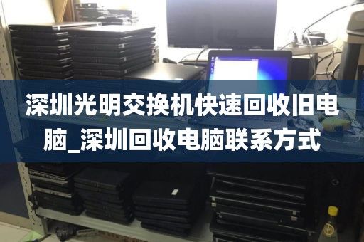 深圳光明交换机快速回收旧电脑_深圳回收电脑联系方式
