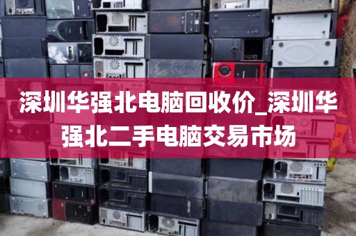 深圳华强北电脑回收价_深圳华强北二手电脑交易市场