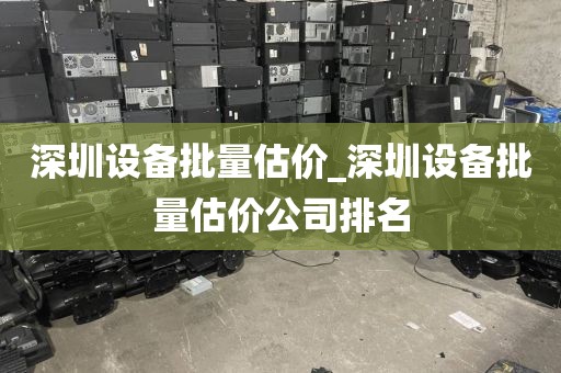 深圳设备批量估价_深圳设备批量估价公司排名