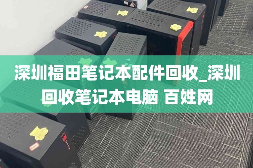 深圳福田笔记本配件回收_深圳回收笔记本电脑 百姓网