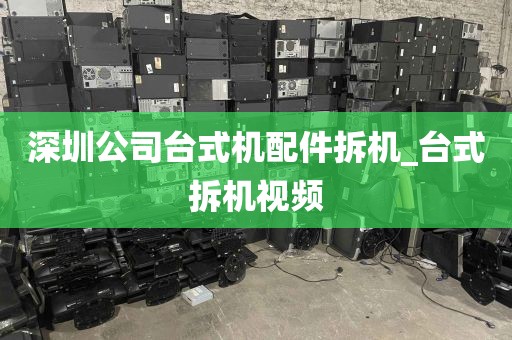 深圳公司台式机配件拆机_台式拆机视频